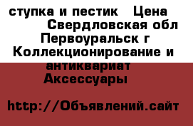 ступка и пестик › Цена ­ 1 000 - Свердловская обл., Первоуральск г. Коллекционирование и антиквариат » Аксессуары   